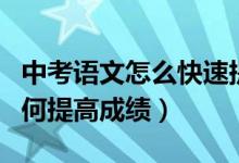 中考語文怎么快速提高成績(jī)（中考語文應(yīng)該如何提高成績(jī)）