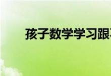 孩子數(shù)學(xué)學(xué)習(xí)跟不上,有什么好辦法？