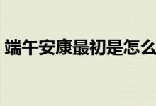 端午安康最初是怎么來(lái)的(端午安康的由來(lái))
