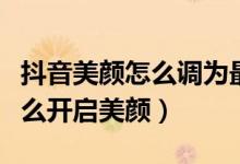 抖音美顏怎么調(diào)為最佳效果（抖音視頻通話怎么開(kāi)啟美顏）