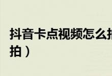 抖音卡點(diǎn)視頻怎么拍攝的（抖音卡點(diǎn)視頻怎么拍）