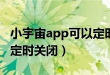 小宇宙app可以定時(shí)關(guān)閉嗎（小宇宙怎么設(shè)置定時(shí)關(guān)閉）