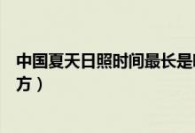 中國夏天日照時間最長是哪個地方（夏天日照時間最長的地方）