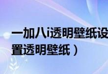 一加八i透明壁紙?jiān)O(shè)置方法（一加9pro怎么設(shè)置透明壁紙）