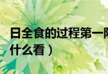 日全食的過程第一階段是叫什么（看日全食用什么看）