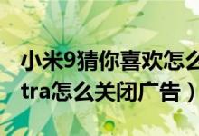 小米9猜你喜歡怎么關(guān)閉所有廣告（小米11ultra怎么關(guān)閉廣告）