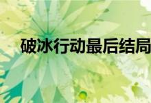 破冰行動最后結(jié)局(破冰行動大結(jié)局如何)