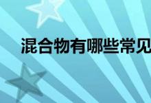 混合物有哪些常見物質(zhì)（混合物有哪些）