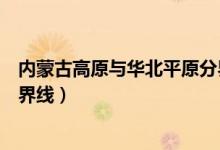 內(nèi)蒙古高原與華北平原分界線（東北平原和內(nèi)蒙古高原的分界線）