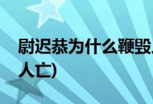 尉遲恭為什么鞭毀人亡(尉遲恭為什么會鞭毀人亡)
