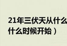 21年三伏天從什么時候開始（20年三伏天從什么時候開始）