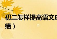 初二怎樣提高語文成績（初二怎樣提高語文成績）