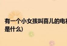 有一個小女孩叫喜兒的電視劇(有一個小女孩叫喜兒的電視劇是什么)