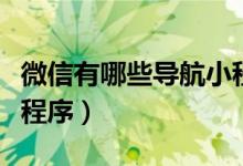 微信有哪些導(dǎo)航小程序（微信怎么增加導(dǎo)航小程序）