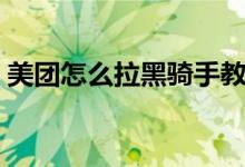 美團怎么拉黑騎手教程（美團怎么拉黑騎手）