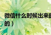 微信什么時(shí)候出來的私信（微信什么時(shí)候出來的）