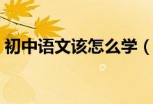 初中語(yǔ)文該怎么學(xué)（初中生該如何學(xué)習(xí)語(yǔ)文）