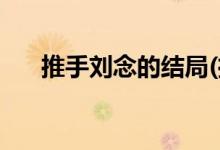 推手劉念的結局(推手劉念最后怎樣了)