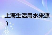 上海生活用水來源（上海的飲用水來源于哪里）