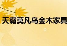 天霸莫凡烏金木家具（烏金木家具的優(yōu)缺點(diǎn)）