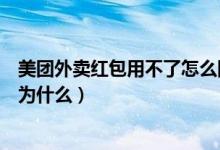 美團(tuán)外賣紅包用不了怎么回事（美團(tuán)外賣通用紅包用不了是為什么）
