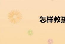 怎樣教孩子學(xué)好數(shù)學(xué)