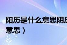 陽歷是什么意思陰歷是什么意思（陽歷是什么意思）