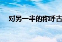 對另一半的稱呼古代（對另一半的稱呼）