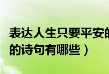 表達(dá)人生只要平安的詩(shī)句(表達(dá)一生順?biāo)炱桨驳脑?shī)句有哪些)