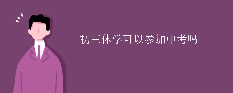 初三休學(xué)可以參加中考嗎