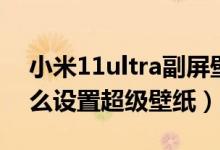 小米11ultra副屏壁紙推薦（小米11ultra怎么設(shè)置超級壁紙）
