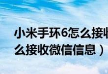 小米手環(huán)6怎么接收微信信息（小米手環(huán)6怎么接收微信信息）