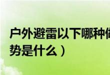 戶外避雷以下哪種做法是錯(cuò)誤(正確的避雷姿勢(shì)是什么)