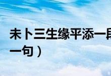 未卜三生緣平添一段愁解釋（平添一段愁的上一句）