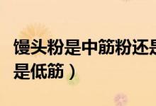 饅頭粉是中筋粉還是低筋粉（饅頭粉是高筋還是低筋）