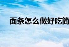 面條怎么做好吃簡(jiǎn)單（面條怎么做好吃）