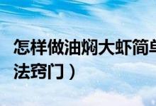 怎樣做油燜大蝦簡單方便（油燜大蝦正宗的做法竅門）
