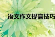語(yǔ)文作文提高技巧（語(yǔ)文作文提高技巧）