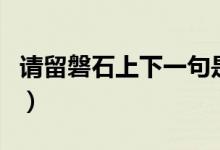 請(qǐng)留磐石上下一句是什么（請(qǐng)留盤石上下一句）
