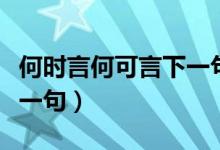 何時(shí)言何可言下一句（何可言何須言何處言下一句）