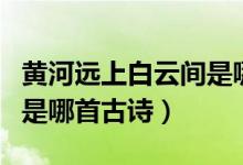 黃河遠(yuǎn)上白云間是哪首古詩(shī)(黃河遠(yuǎn)上白云間是哪首古詩(shī))