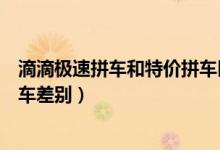 滴滴極速拼車和特價(jià)拼車區(qū)別（滴滴出行極速拼車與青菜拼車差別）