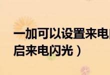 一加可以設(shè)置來電閃光嗎（一加9pro怎么開啟來電閃光）