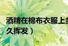 酒精在棉布衣服上多久揮發(fā)（酒精在衣服上多久揮發(fā)）