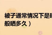 被子通常情況下是曬多久（通常情況下被子一般曬多久）