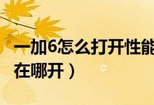 一加6怎么打開性能模式（一加9pro性能模式在哪開）