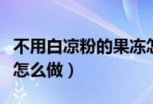 不用白涼粉的果凍怎么做（不用白涼粉的果凍怎么做）