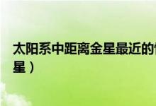 太陽(yáng)系中距離金星最近的恒星（太陽(yáng)系中距離金星最近的恒星）