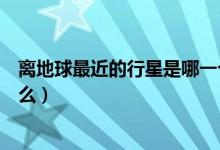 離地球最近的行星是哪一個(gè)（距離地球最近的天然行星是什么）