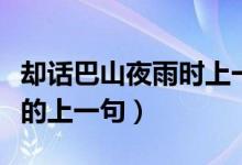 卻話巴山夜雨時上一句意思（卻話巴山夜雨時的上一句）